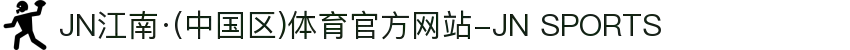 JN江南·(中国区)体育官方网站-JN SPORTS