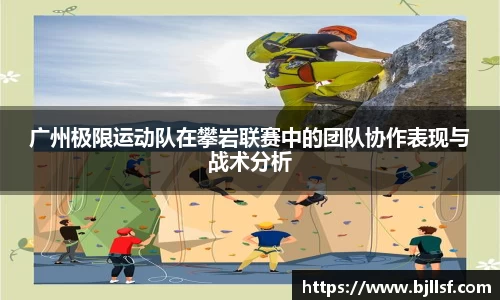 广州极限运动队在攀岩联赛中的团队协作表现与战术分析