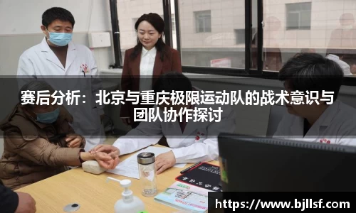 赛后分析：北京与重庆极限运动队的战术意识与团队协作探讨