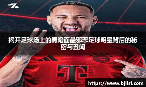 揭开足球场上的黑暗面最邪恶足球明星背后的秘密与丑闻