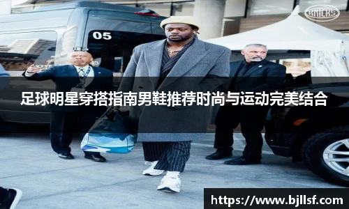 足球明星穿搭指南男鞋推荐时尚与运动完美结合